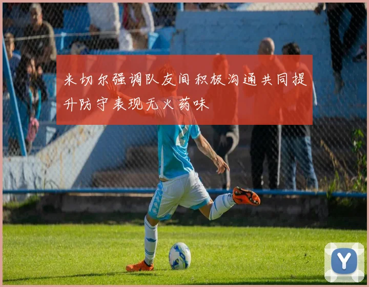 米切尔强调队友间积极沟通共同提升防守表现无火药味