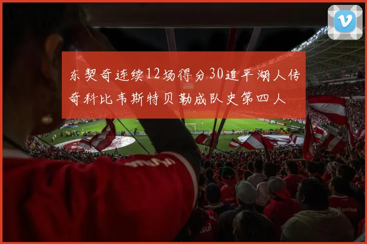 东契奇连续12场得分30追平湖人传奇科比韦斯特贝勒成队史第四人