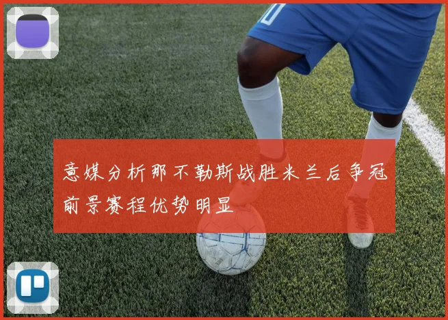 意媒分析那不勒斯战胜米兰后争冠前景赛程优势明显