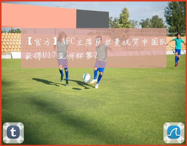 【官方】AFC主席萨尔曼祝贺中国队获得U17亚洲杯第2