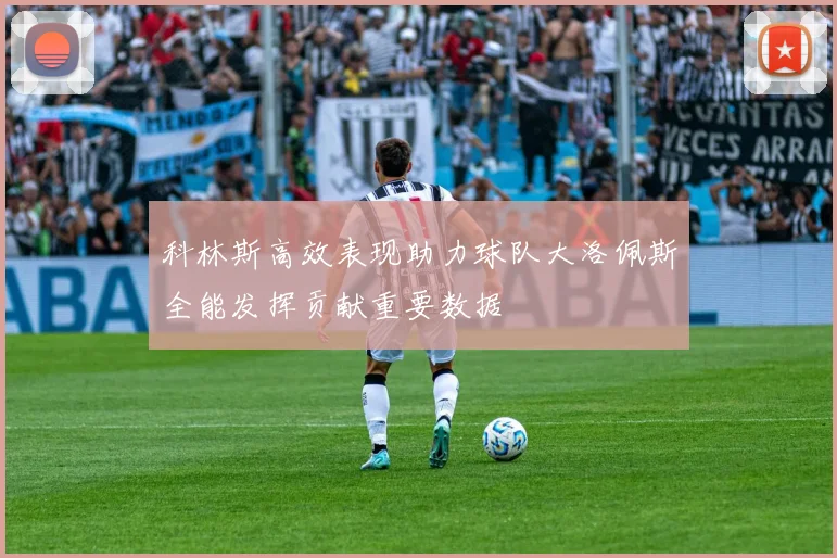 科林斯高效表现助力球队大洛佩斯全能发挥贡献重要数据