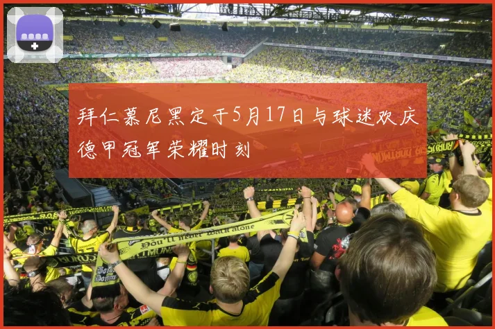 拜仁慕尼黑定于5月17日与球迷欢庆德甲冠军荣耀时刻